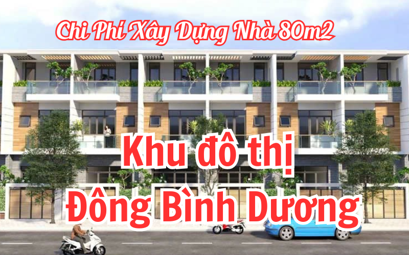 Chi Phí Xây Dựng Nhà 80m2 Khu Đô Thị Đông Bình Dương